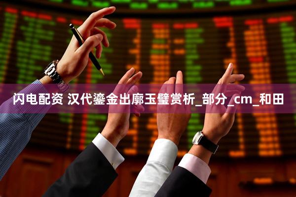 闪电配资 汉代鎏金出廓玉璧赏析_部分_cm_和田