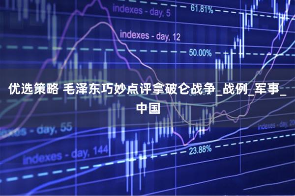 优选策略 毛泽东巧妙点评拿破仑战争_战例_军事_中国