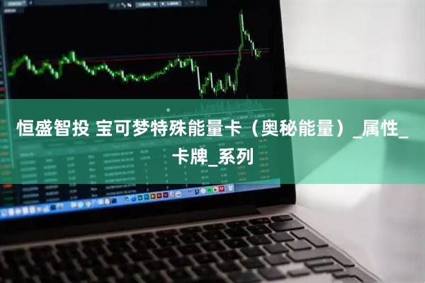 恒盛智投 宝可梦特殊能量卡（奥秘能量）_属性_卡牌_系列
