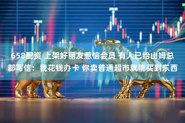 658配资 上架好丽友惹恼会员 有人已给山姆总部写信：我花钱办卡 你卖普通超市就能买到东西