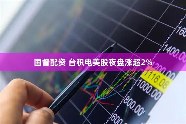 国督配资 台积电美股夜盘涨超2%