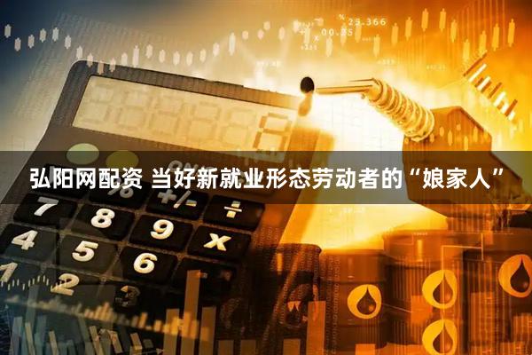 弘阳网配资 当好新就业形态劳动者的“娘家人”