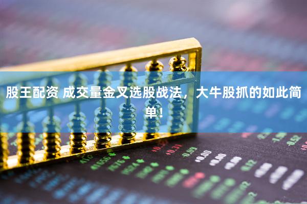 股王配资 成交量金叉选股战法，大牛股抓的如此简单！