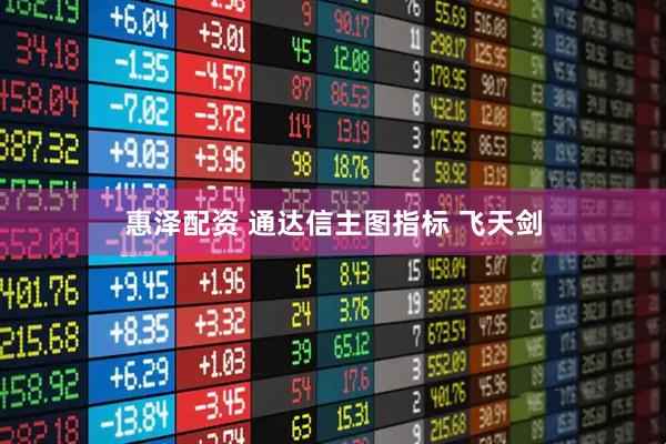 惠泽配资 通达信主图指标 飞天剑