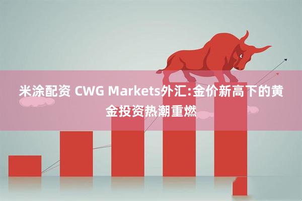 米涂配资 CWG Markets外汇:金价新高下的黄金投资热潮重燃