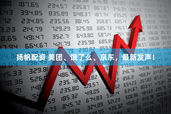扬帆配资 美团、饿了么、京东，最新发声！