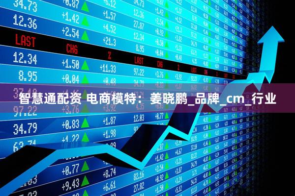智慧通配资 电商模特：姜晓鹏_品牌_cm_行业
