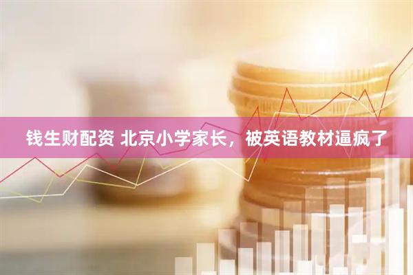 钱生财配资 北京小学家长，被英语教材逼疯了