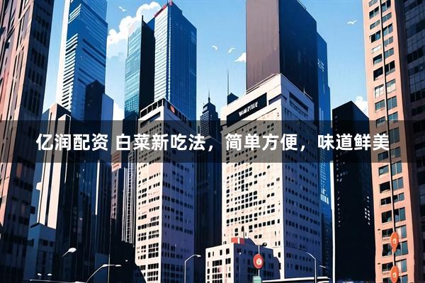亿润配资 白菜新吃法,简单方便,味道鲜美