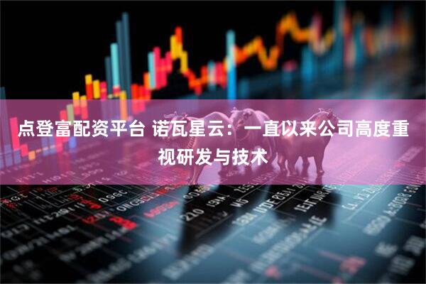 点登富配资平台 诺瓦星云：一直以来公司高度重视研发与技术