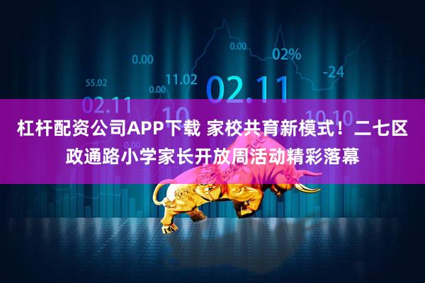 杠杆配资公司APP下载 家校共育新模式！二七区政通路小学家长开放周活动精彩落幕
