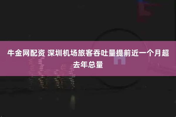 牛金网配资 深圳机场旅客吞吐量提前近一个月超去年总量