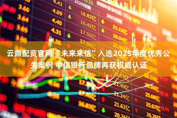 云鼎配资官网 “未来来信”入选2025年度优秀公关案例 中信银行品牌再获权威认证
