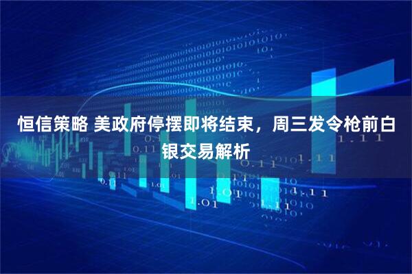 恒信策略 美政府停摆即将结束，周三发令枪前白银交易解析
