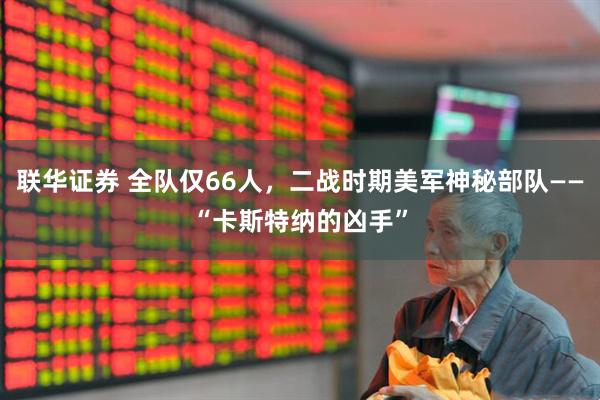 联华证券 全队仅66人，二战时期美军神秘部队——“卡斯特纳的凶手”